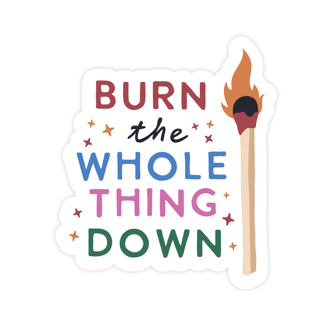 BURN THE WHOLE THING DOWN STICKER